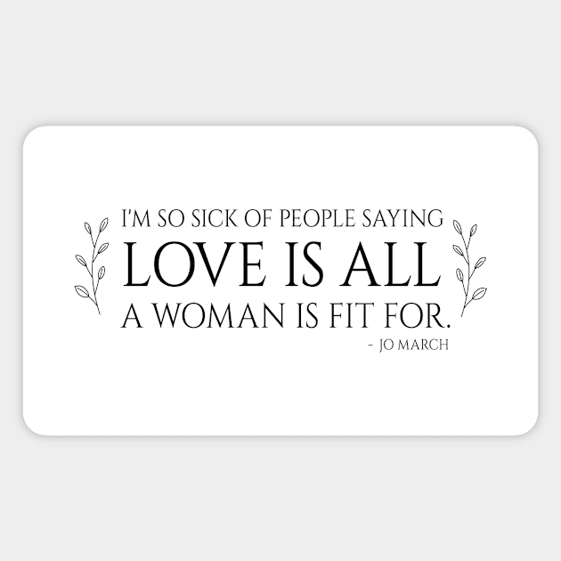 Little Women quote - i'm so sick of people saying love is all a woman is fit for Magnet by nanaminhae